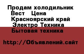   Продам холодильник Вест › Цена ­ 10 000 - Красноярский край Электро-Техника » Бытовая техника   